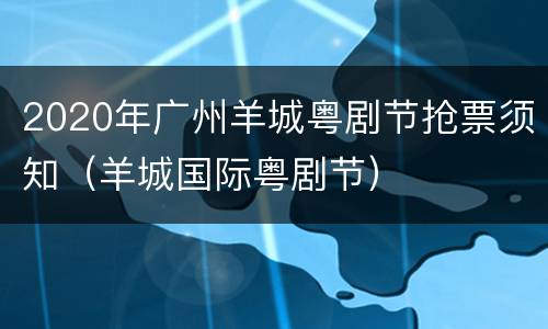 2020年广州羊城粤剧节抢票须知（羊城国际粤剧节）
