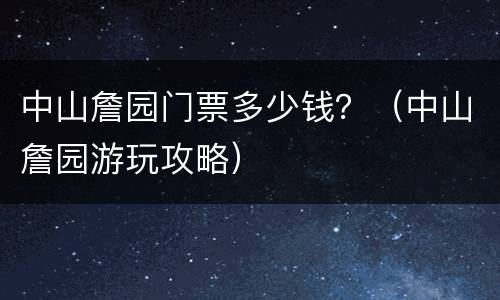 中山詹园门票多少钱？（中山詹园游玩攻略）