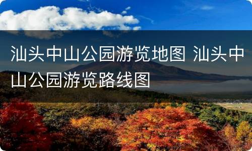 汕头中山公园游览地图 汕头中山公园游览路线图