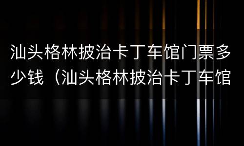 汕头格林披治卡丁车馆门票多少钱（汕头格林披治卡丁车馆门票多少钱啊）