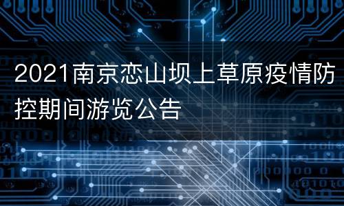 2021南京恋山坝上草原疫情防控期间游览公告