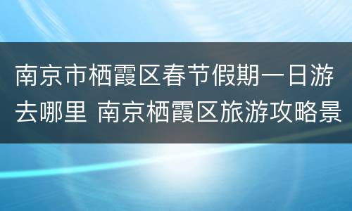 南京市栖霞区春节假期一日游去哪里 南京栖霞区旅游攻略景点必去