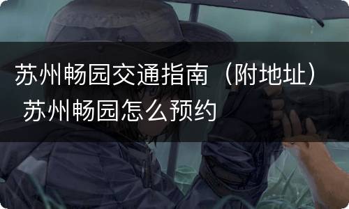 苏州畅园交通指南（附地址） 苏州畅园怎么预约