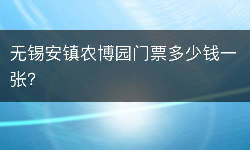 无锡安镇农博园门票多少钱一张？