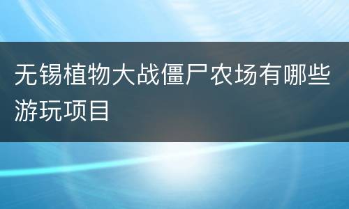 无锡植物大战僵尸农场有哪些游玩项目