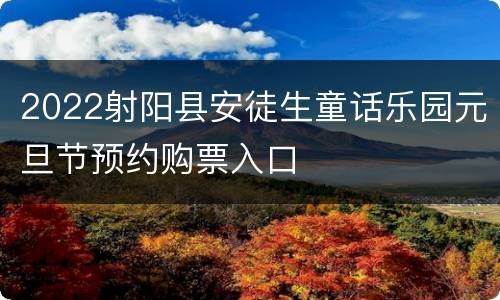 2022射阳县安徒生童话乐园元旦节预约购票入口