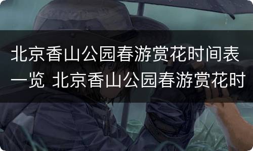 北京香山公园春游赏花时间表一览 北京香山公园春游赏花时间表一览图
