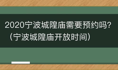 2020宁波城隍庙需要预约吗？（宁波城隍庙开放时间）