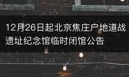 12月26日起北京焦庄户地道战遗址纪念馆临时闭馆公告