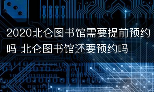 2020北仑图书馆需要提前预约吗 北仑图书馆还要预约吗