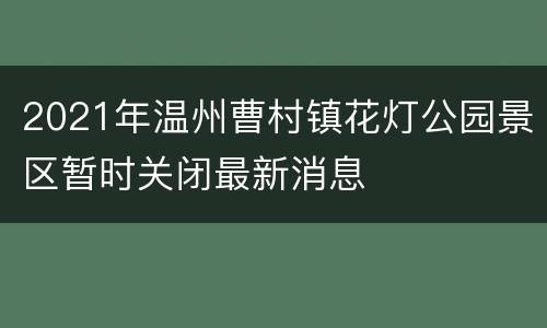 2021年温州曹村镇花灯公园景区暂时关闭最新消息