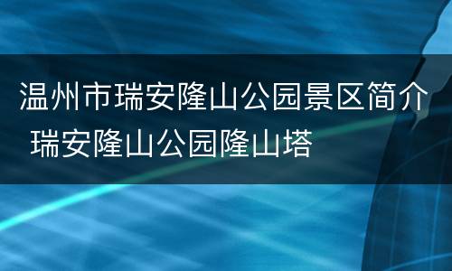 温州市瑞安隆山公园景区简介 瑞安隆山公园隆山塔