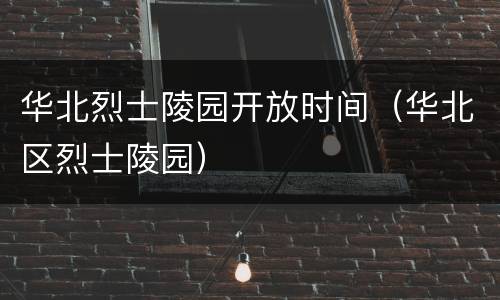华北烈士陵园开放时间（华北区烈士陵园）