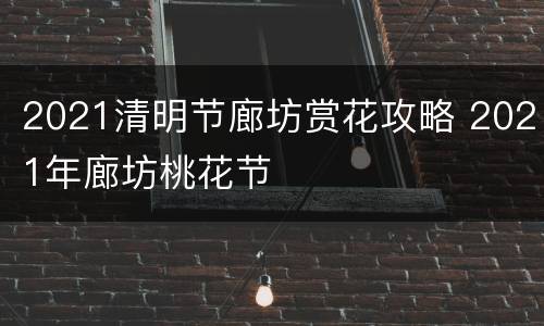 2021清明节廊坊赏花攻略 2021年廊坊桃花节