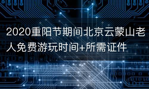 2020重阳节期间北京云蒙山老人免费游玩时间+所需证件