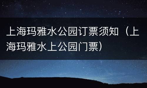 上海玛雅水公园订票须知（上海玛雅水上公园门票）