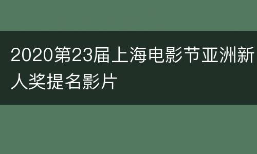 2020第23届上海电影节亚洲新人奖提名影片