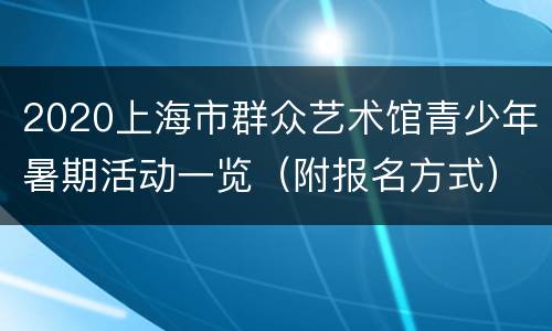 2020上海市群众艺术馆青少年暑期活动一览（附报名方式）