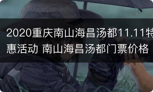2020重庆南山海昌汤都11.11特惠活动 南山海昌汤都门票价格