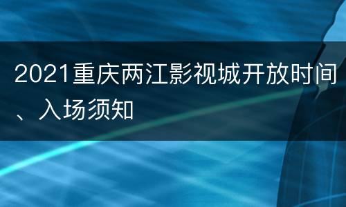 2021重庆两江影视城开放时间、入场须知