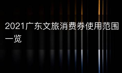 2021广东文旅消费券使用范围一览