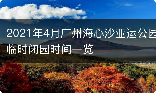 2021年4月广州海心沙亚运公园临时闭园时间一览