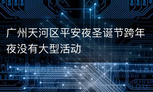 广州天河区平安夜圣诞节跨年夜没有大型活动
