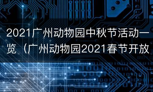 2021广州动物园中秋节活动一览（广州动物园2021春节开放时间）