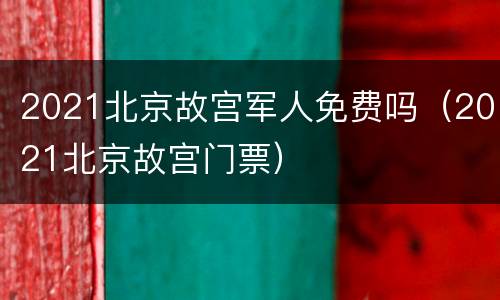 2021北京故宫军人免费吗（2021北京故宫门票）