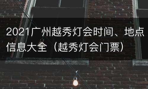 2021广州越秀灯会时间、地点信息大全（越秀灯会门票）