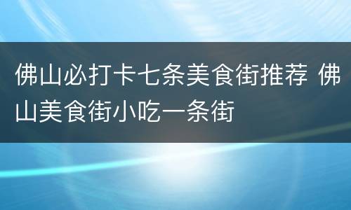 佛山必打卡七条美食街推荐 佛山美食街小吃一条街
