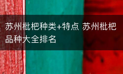 苏州枇杷种类+特点 苏州枇杷品种大全排名
