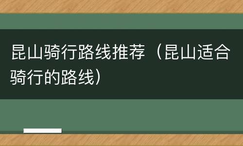 昆山骑行路线推荐（昆山适合骑行的路线）