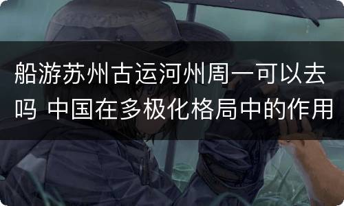 船游苏州古运河州周一可以去吗 中国在多极化格局中的作用