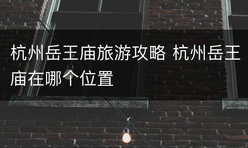杭州岳王庙旅游攻略 杭州岳王庙在哪个位置