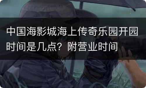 中国海影城海上传奇乐园开园时间是几点？附营业时间
