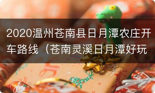 2020温州苍南县日月潭农庄开车路线（苍南灵溪日月潭好玩吗）