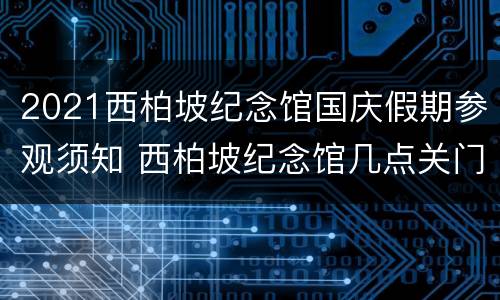 2021西柏坡纪念馆国庆假期参观须知 西柏坡纪念馆几点关门