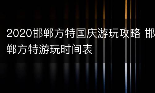 2020邯郸方特国庆游玩攻略 邯郸方特游玩时间表