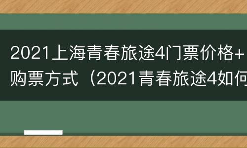 2021上海青春旅途4门票价格+购票方式（2021青春旅途4如何）