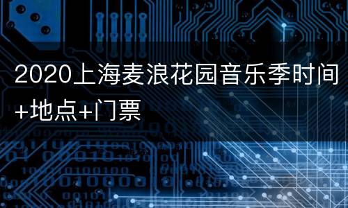 2020上海麦浪花园音乐季时间+地点+门票