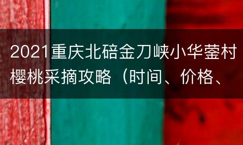 2021重庆北碚金刀峡小华蓥村樱桃采摘攻略（时间、价格、路线）