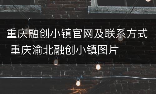 重庆融创小镇官网及联系方式 重庆渝北融创小镇图片