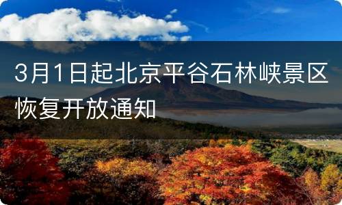 3月1日起北京平谷石林峡景区恢复开放通知