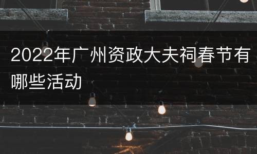2022年广州资政大夫祠春节有哪些活动