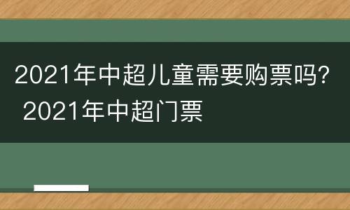 2021年中超儿童需要购票吗？ 2021年中超门票