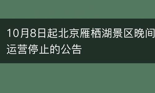 10月8日起北京雁栖湖景区晚间运营停止的公告