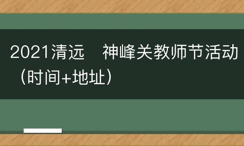 2021清远​神峰关教师节活动（时间+地址）