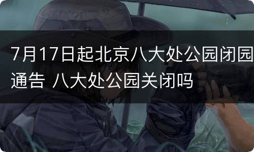 7月17日起北京八大处公园闭园通告 八大处公园关闭吗