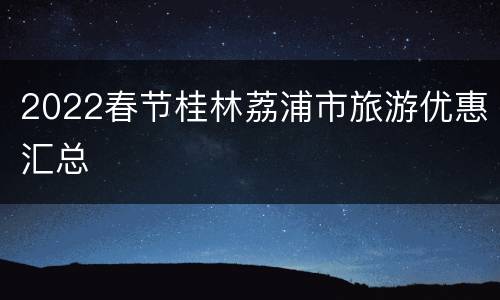 2022春节桂林荔浦市旅游优惠汇总